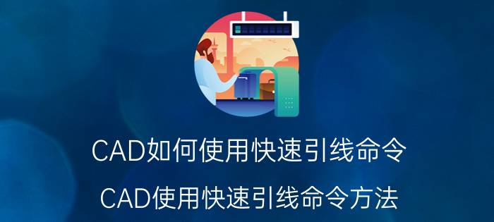 CAD如何使用快速引线命令？CAD使用快速引线命令方法