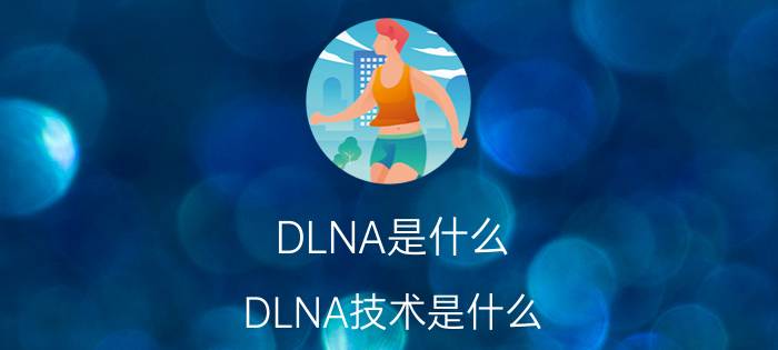 DLNA是什么？DLNA技术是什么？