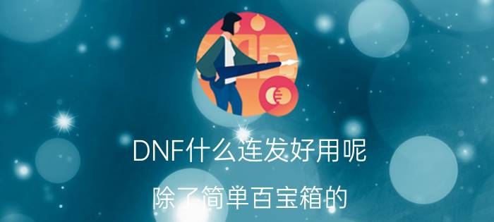 DNF什么连发好用呢（除了简单百宝箱的）