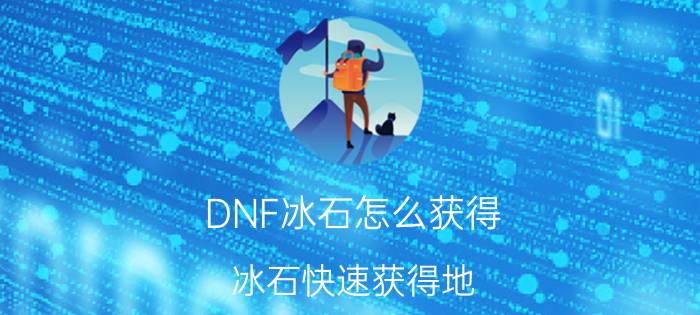 DNF冰石怎么获得（冰石快速获得地）