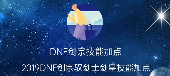 DNF剑宗技能加点（2019DNF剑宗驭剑士剑皇技能加点）