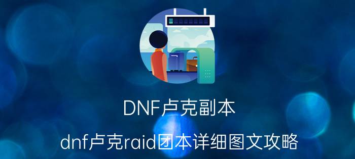 DNF卢克副本（dnf卢克raid团本详细图文攻略-暗路线第二阶段）