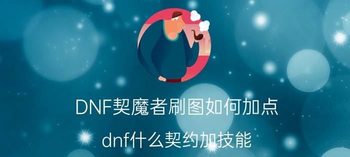 DNF契魔者刷图如何加点（dnf什么契约加技能）