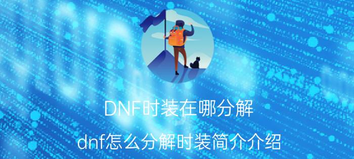 DNF时装在哪分解（dnf怎么分解时装简介介绍）