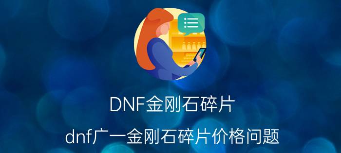 DNF金刚石碎片（dnf广一金刚石碎片价格问题）