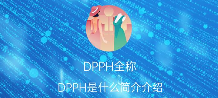 DPPH全称（DPPH是什么简介介绍）