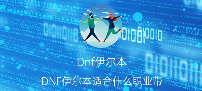 Dnf伊尔本（DNF伊尔本适合什么职业带?）