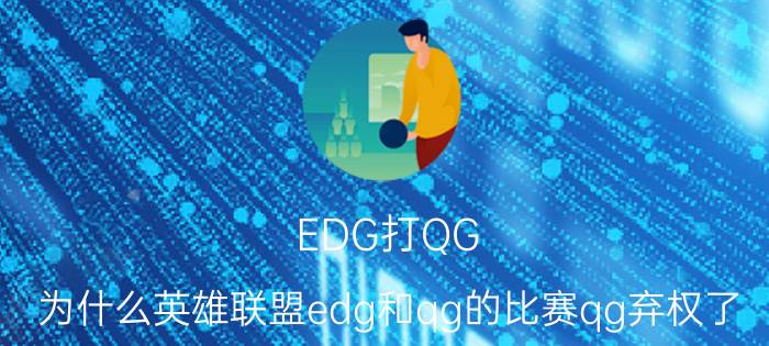 EDG打QG（为什么英雄联盟edg和qg的比赛qg弃权了）