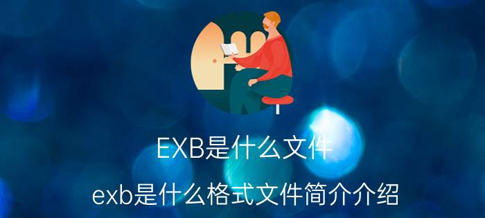 EXB是什么文件（exb是什么格式文件简介介绍）