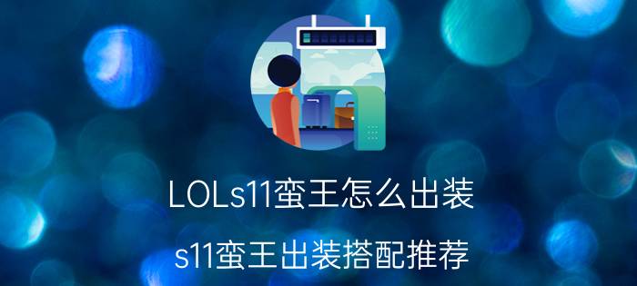 LOLs11蛮王怎么出装？s11蛮王出装搭配推荐