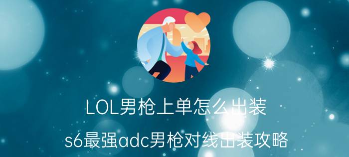 LOL男枪上单怎么出装（s6最强adc男枪对线出装攻略）