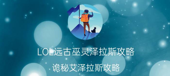 LOL远古巫灵泽拉斯攻略（诡秘艾泽拉斯攻略）