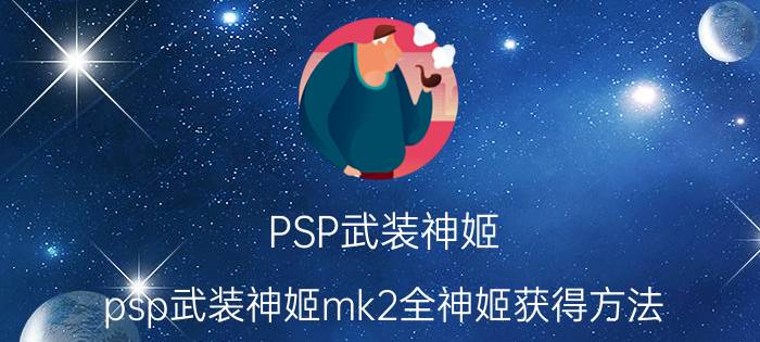 PSP武装神姬（psp武装神姬mk2全神姬获得方法）