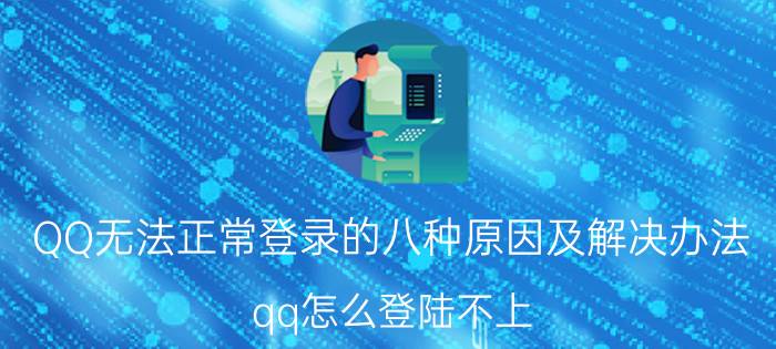 QQ无法正常登录的八种原因及解决办法（qq怎么登陆不上）