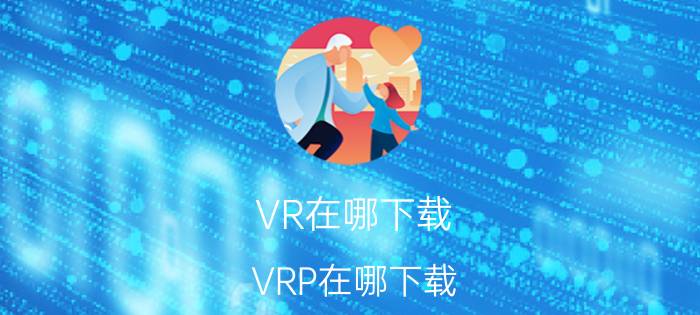 VR在哪下载（VRP在哪下载）