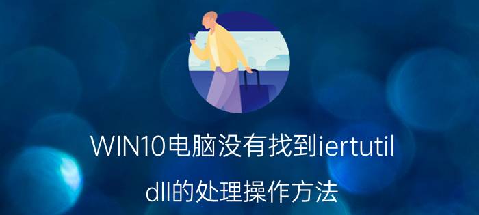 WIN10电脑没有找到iertutil.dll的处理操作方法