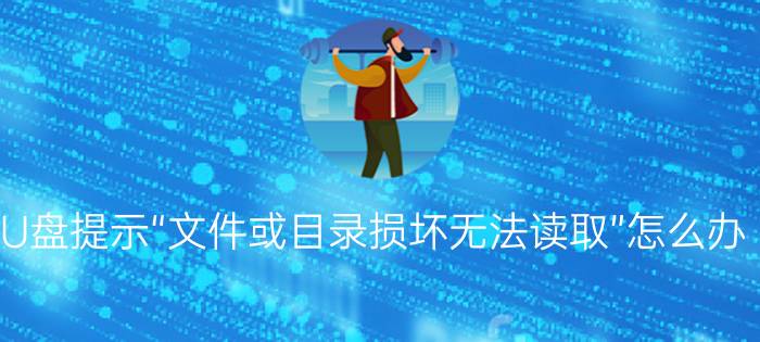 Win10打开U盘提示“文件或目录损坏无法读取”怎么办【解决方法】