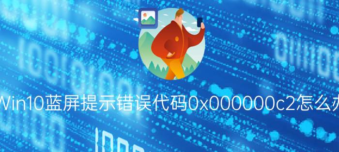 Win10蓝屏提示错误代码0x000000c2怎么办