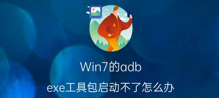 Win7的adb.exe工具包启动不了怎么办