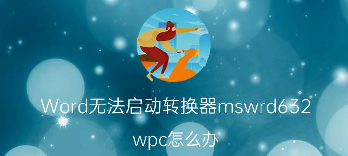 Word无法启动转换器mswrd632.wpc怎么办