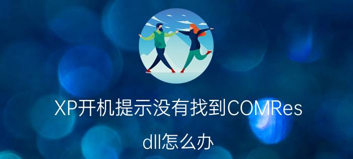 XP开机提示没有找到COMRes.dll怎么办