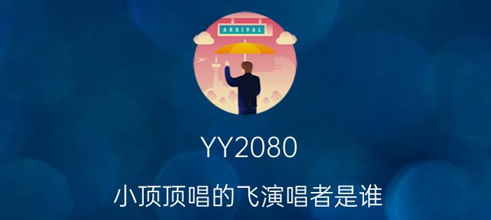 YY2080（小顶顶唱的飞演唱者是谁）