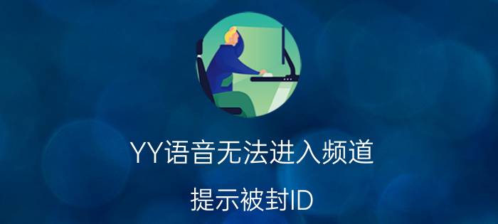 YY语音无法进入频道，提示被封ID/IP怎么办