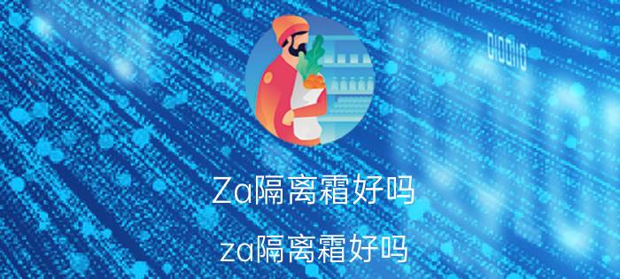 Za隔离霜好吗（za隔离霜好吗）