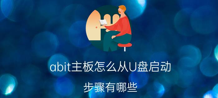 abit主板怎么从U盘启动？步骤有哪些？【详解】