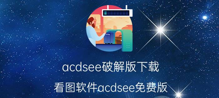 acdsee破解版下载(看图软件acdsee免费版)