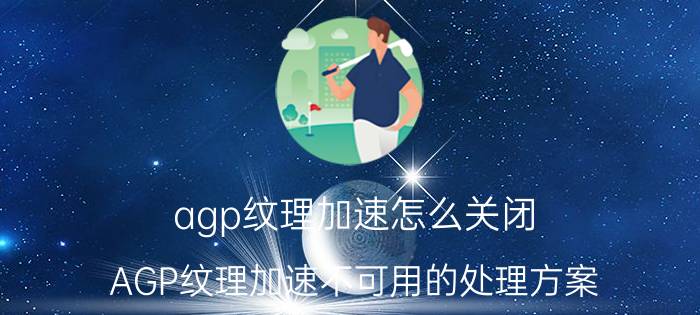 agp纹理加速怎么关闭（AGP纹理加速不可用的处理方案）