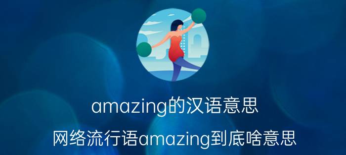 amazing的汉语意思（网络流行语amazing到底啥意思）