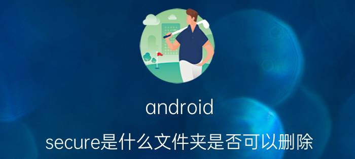 android_secure是什么文件夹是否可以删除