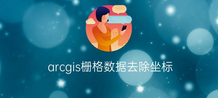 arcgis栅格数据去除坐标