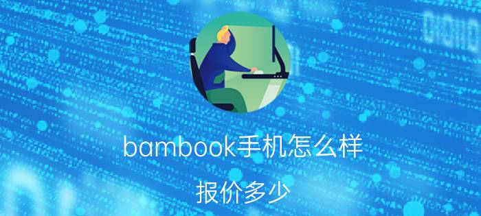 bambook手机怎么样？报价多少？