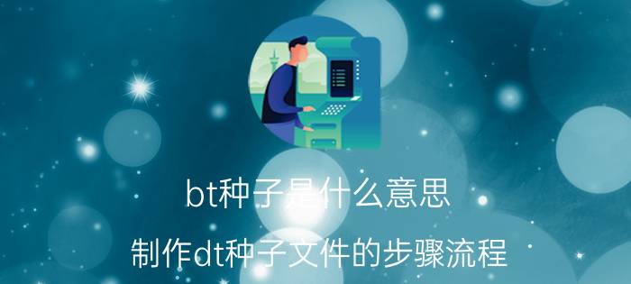 bt种子是什么意思（制作dt种子文件的步骤流程）