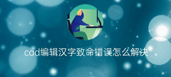 cad编辑汉字致命错误怎么解决