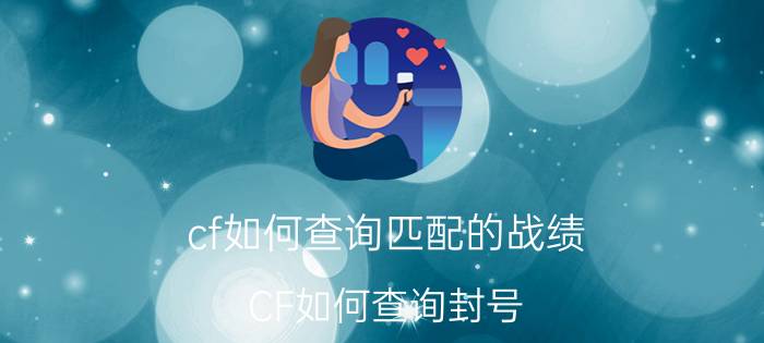 cf如何查询匹配的战绩（CF如何查询封号？）