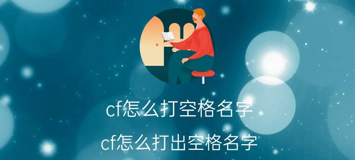 cf怎么打空格名字(cf怎么打出空格名字)