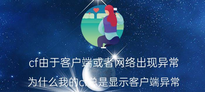 cf由于客户端或者网络出现异常（为什么我的cf总是显示客户端异常）