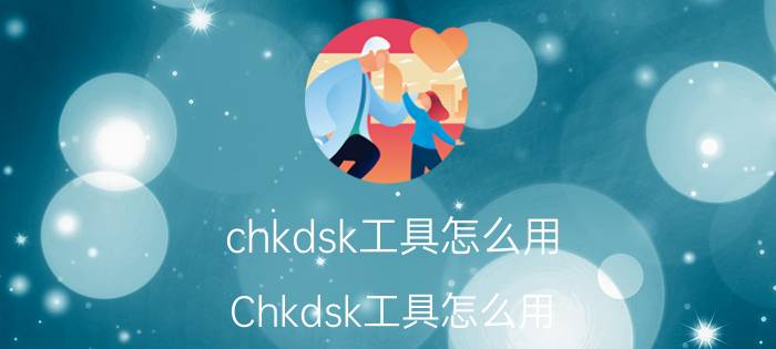 chkdsk工具怎么用（Chkdsk工具怎么用）