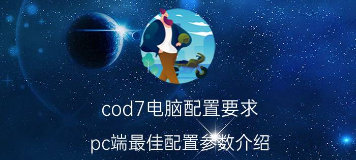 cod7电脑配置要求（pc端最佳配置参数介绍）