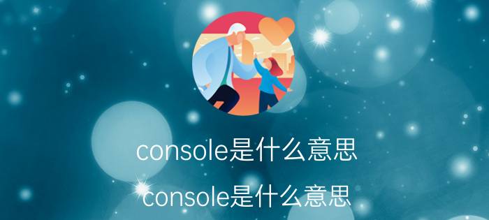 console是什么意思（console是什么意思）