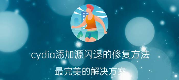 cydia添加源闪退的修复方法（最完美的解决方案）