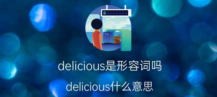 delicious是形容词吗(delicious什么意思)