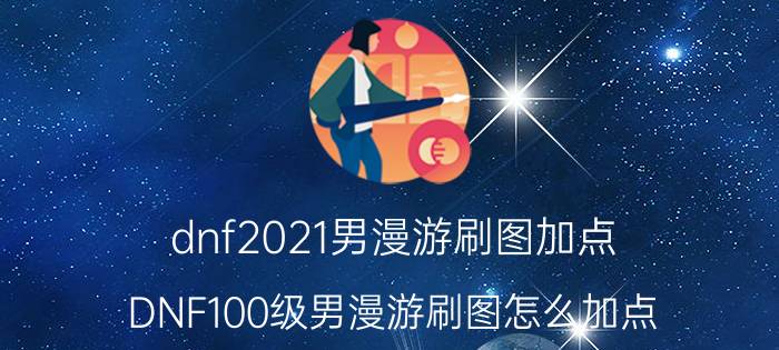 dnf2021男漫游刷图加点（DNF100级男漫游刷图怎么加点）