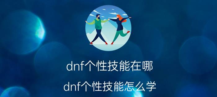 dnf个性技能在哪（dnf个性技能怎么学）