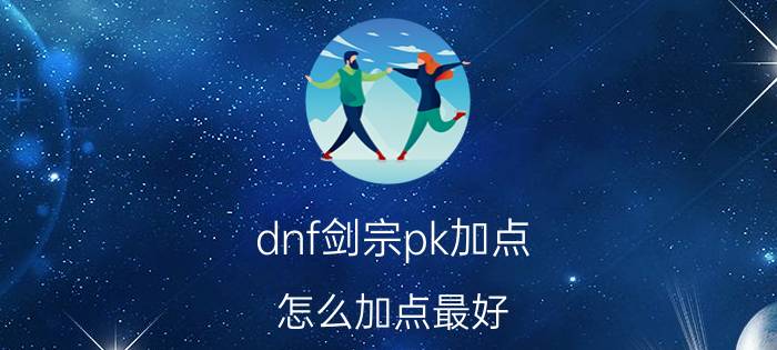 dnf剑宗pk加点（怎么加点最好）