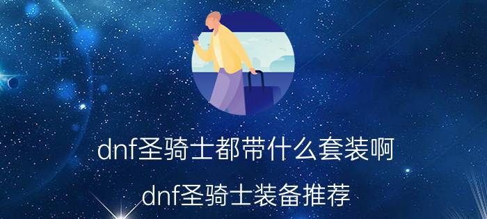 dnf圣骑士都带什么套装啊（dnf圣骑士装备推荐）