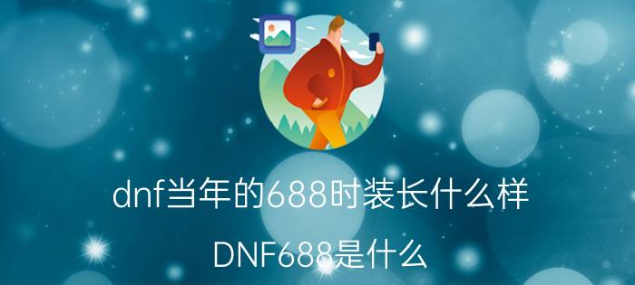 dnf当年的688时装长什么样（DNF688是什么）